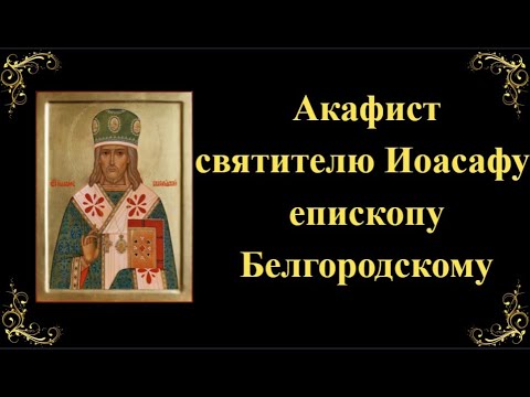 Видео: 17 сентября. Акафист святителю Иоасафу, епископу Белгородскому