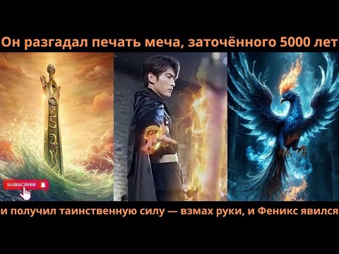 Видео: Он разгадал печать меча, заточённого 5000 лет и получил таинственную силу взмах руки и Феникс явился