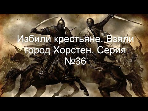 Видео: Mount & Blade - Избили крестьяне. Взяли город Хорстен. Серия №36