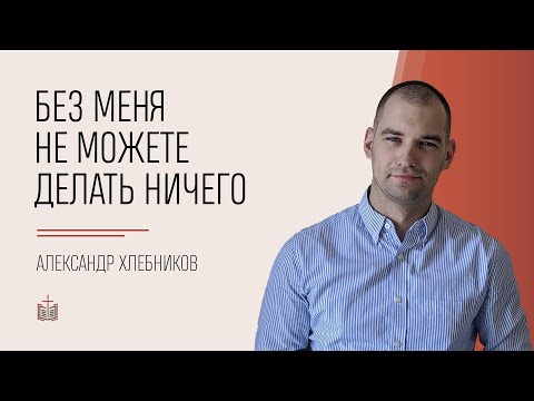 Видео: Без Меня не можете делать ничего / Александр Хлебников
