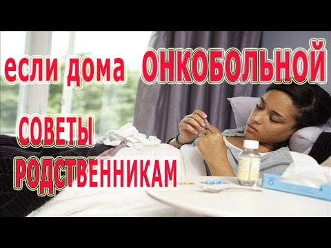 Видео: ★Если дома ОНКОБОЛЬНОЙ. Практические советы родственникам, у которых РАК.