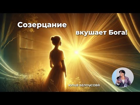 Видео: Созерцание вкушает Бога! |Белоусова Юлия|