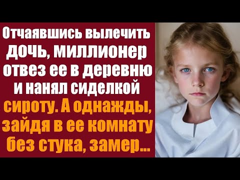 Видео: Отчаявшись вылечить дочь, миллионер отвез ее в деревню и нанял сиделкой сироту  А однажды, зайдя