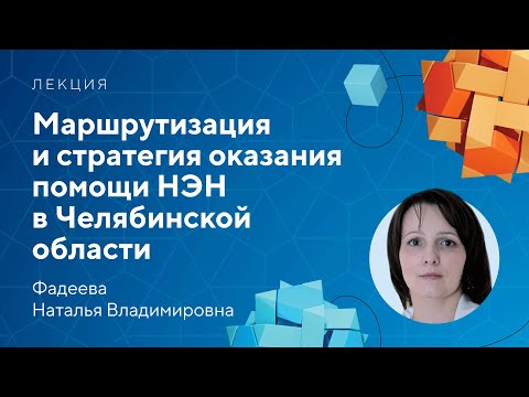 Видео: Маршрутизация и стратегия оказания помощи НЭН в Челябинской области // Фадеева Н.В.