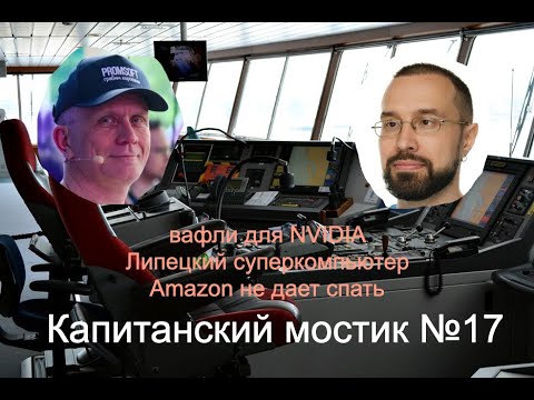 Видео: Капитанский мостик №17: вафли для NVIDIA | Липецкий суперкомпьютер | Amazon не дает спать