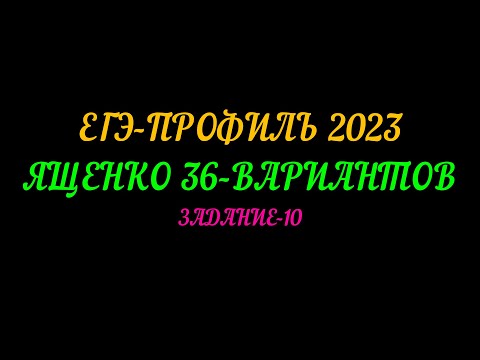 Видео: ЕГЭ-ПРОФИЛЬ 2023 ЯЩЕНКО 36-ВАРИАНТОВ.  ЗАДАНИЕ-10