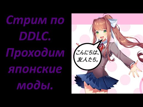 Видео: Стрим.Проходим японские моды по DDLC.