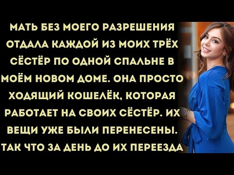 Видео: мать без моего разрешения отдала каждой из моих трёх сестёр по одной спальне в моём новом доме.