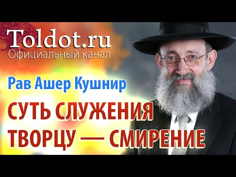 Видео: Рав Ашер Кушнир. Суть служения Творцу — смирение. Обязанности сердец 40