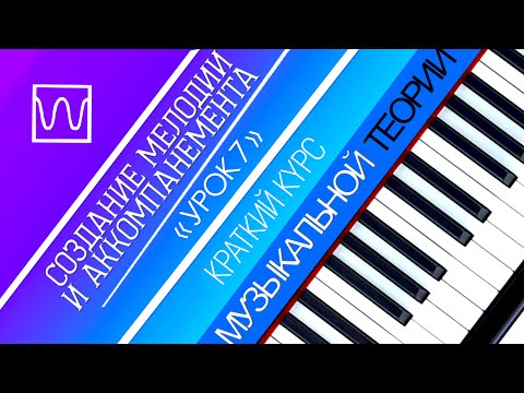 Видео: Краткий курс музыкальной теории - Создание мелодии и аккомпанемента (урок 7).