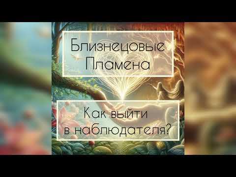 Видео: Близнецовые пламена. Как выйти в наблюдателя?