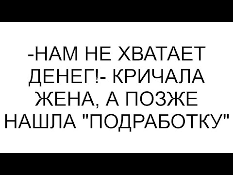 Видео: -Нам не хватает денег!- кричала жена, а позже нашла "подработку"