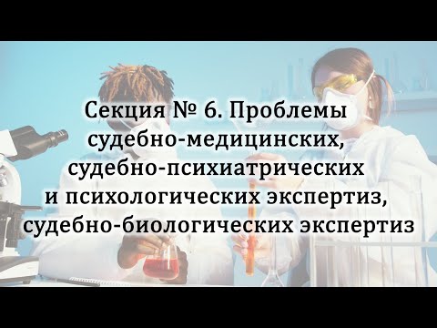 Видео: Секция № 6. Проблемы судебно-медицинских, психиатрических и психологических, биологических экспертиз