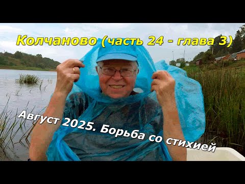 Видео: Колчаново (часть 24 – глава 3). Колчаново - август 2025. Борьба со стихией