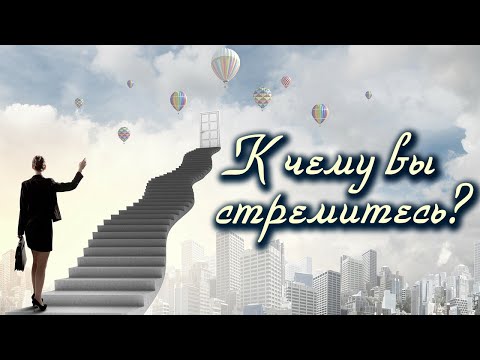 Видео: К чему вы стремитесь?