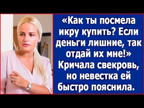 Видео: Как ты посмела икру купить? Если деньги лишние есть, так отдай их мне! Кричала свекровь.