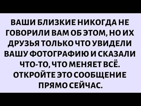 Видео: 🧾ВАШИ БЛИЗКИЕ НИКОГДА НЕ ГОВОРИЛИ ВАМ ОБ ЭТОМ, НО ИХ ДРУЗЬЯ ТОЛЬКО ЧТО УВИДЕЛИ ВАШУ ФОТОГРАФИЮ...