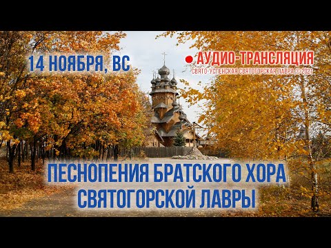 Видео: Аудио-трансляция. Песнопения братского хора Святогорской Лавры 14.11.21 г.
