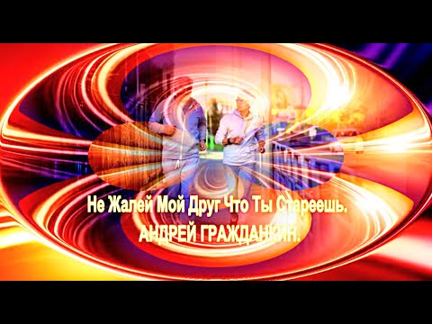 Видео: Не Жалей Мой Друг, Что Ты Стареешь.  АНДРЕЙ ГРАЖДАНКИН,