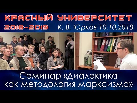 Видео: Семинар «Диалектика как методология марксизма». К.В.Юрков. Красный университет. 10.10.2018