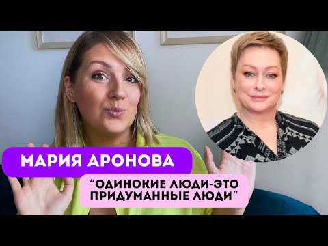 Видео: Мария Аронова: «одинокие люди- это придуманные люди»