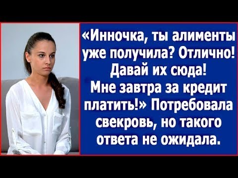 Видео: Инночка, ты алименты уже получила? Давай их сюда. Мне завтра кредит платить. Потребовала свекровь.