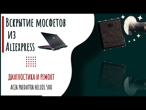 Видео: Китайские запчасти. Вскрытие мосфетов aliexpress. Ремонт acer predator helios 500. Quanta ZGQ.  .