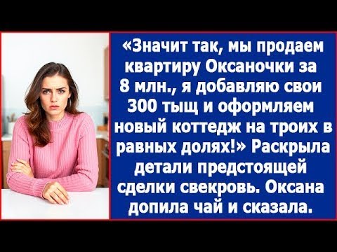 Видео: Мы продаем квартиры Оксаночки за 8 млн., я добавляю 300 тыщ и оформляем новый коттедж в равных долях