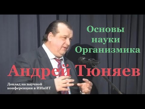 Видео: Андрей Тюняев. Основы науки Организмика (доклад)