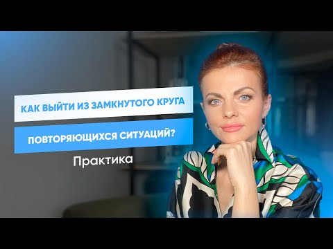 Видео: Как выйти из замкнутого круга повторяющихся ситуаций? Практика