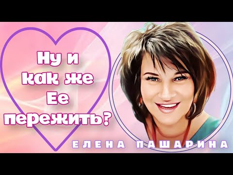 Видео: ЕЛЕНА ПАШАРИНА-Ну и как же ЕЕ пережить?