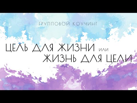 Видео: Групповой коучинг "Цель для жизни или жизнь для цели"