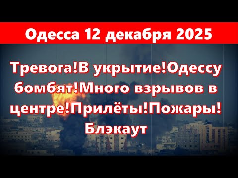 Видео: Одесса 12 декабря 2025.Тревога!В укрытие!Одессу бомбят!Много взрывов в центре!Прилёты!Пожары!Блэкаут