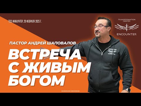 Видео: «Встреча с Живым Богом». (TCCI Инкаунтер, февраль 2025, пастор Андрей Шаповалов).