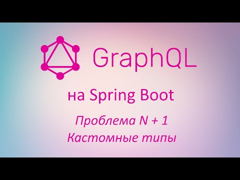 Видео: GraphQL в Spring Boot: проблема N + 1, кастомные типы данных