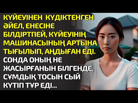 Видео: КҮЙЕУІНЕН  КҮДІКТЕНГЕН ӘЙЕЛ, ЕНЕСІНЕ БІЛДІРТПЕЙ, КҮЙЕУІНІҢ МАШИНАСЫНЫҢ АРТЫНА ТЫҒЫЛЫП. ӘСЕРЛІ ӘҢГІМЕ