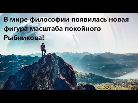 Видео: В мире философии появилась новая фигура масштаба покойного Рыбникова!