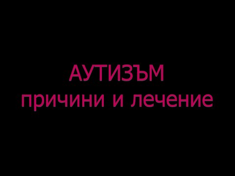 Видео: АУТИЗЪМ - болест или нещо друго? Причини и лечение ?