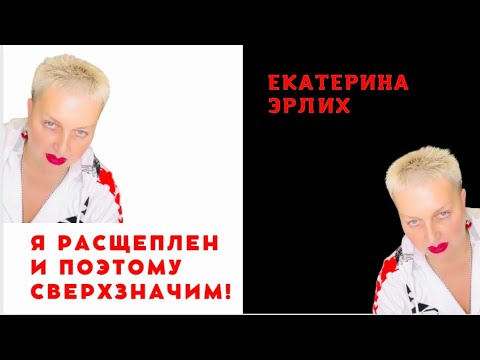 Видео: Я РАСЩЕПЛЕН И ПОЭТОМУ СВЕРХЗНАЧИМ! Психолог Екатерина Эрлих