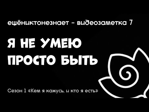 Видео: я не умею просто быть - ещёниктонезнает #7