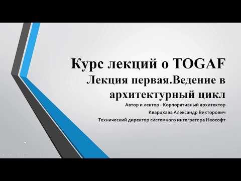Видео: Лекции по TOGAF. Лекция 1. Введение в архитектурный цикл