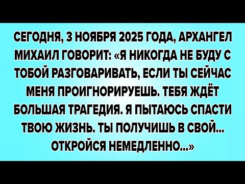 Видео: СЕГОДНЯ, 3 НОЯБРЯ 2025 ГОДА, АРХАНГЕЛ МИХАИЛ ГОВОРИТ: «Я НИКОГДА НЕ БУДУ С ТОБОЙ РАЗГОВАРИВАТЬ,
