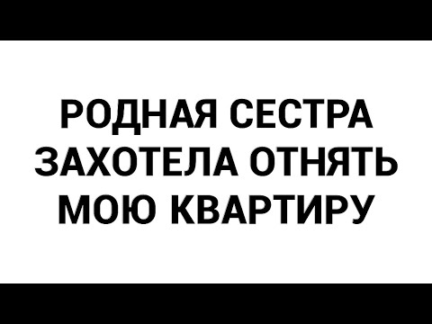 Видео: Родная сестра захотела отнять мою квартиру