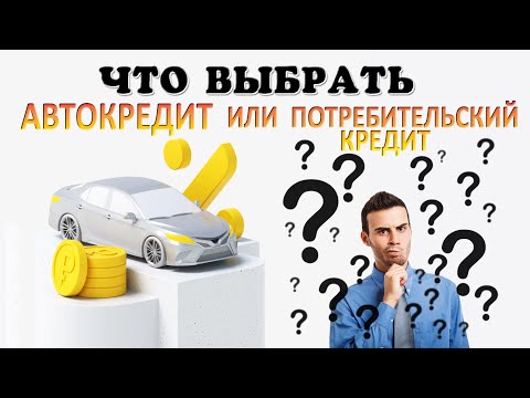 Видео: Что выгоднее: АВТОКРЕДИТ или ПОТРЕБИТЕЛЬСКИЙ кредит?
