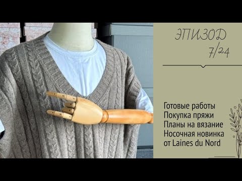 Видео: ЭПИЗОД 7/24 || Готовые работы / Покупки пряжи / Планы на вязание/ Носочная новинка от Laines du Nord