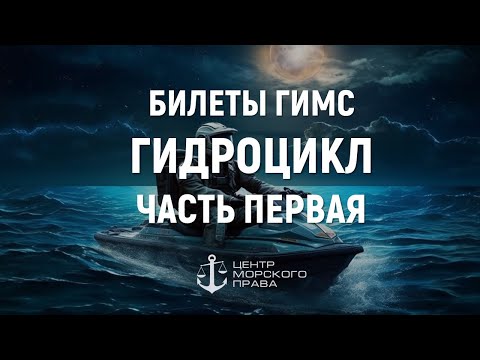 Видео: Билеты ГИМС 2024. Гидроцикл. Часть 1. (с) Центр морского права.