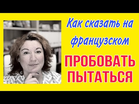 Видео: КАК СКАЗАТЬ НА ФРАНЦУЗСКОМ : ПРОБОВАТЬ, ПЫТАТЬСЯ ЧТО-ТО ДЕЛАТЬ