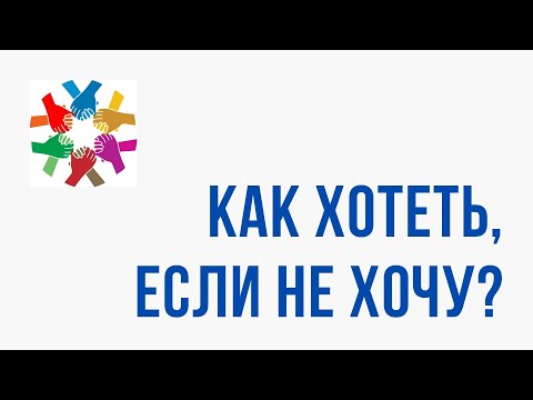 Видео: Как хотеть, если не хочу?!