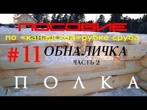 Видео: Канадская рубка сруба #11.Обналичка (часть2).Полка.