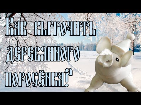 Видео: КАК ВЫТОЧИТЬ ДЕРЕВЯННОГО ПОРОСЁНКА?